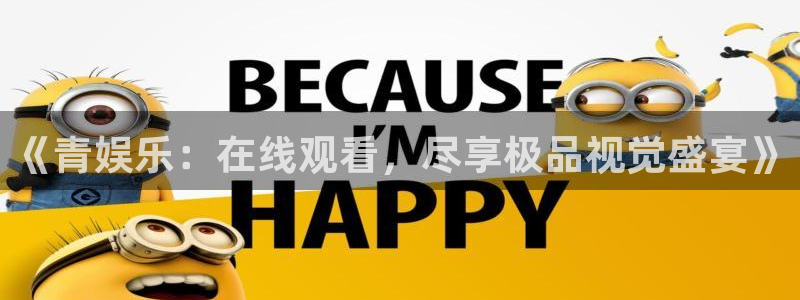 摩登7 lite注册：《青娱乐：在线观看，尽享极品视觉盛宴》