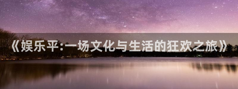 摩登7登录：《娱乐平:一场文化与生活的狂欢之旅》