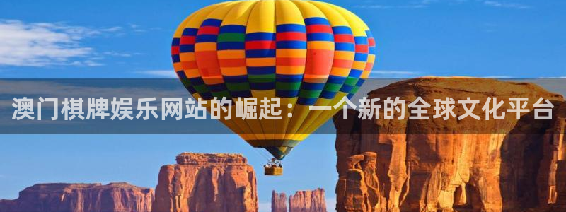 摩登7平台：澳门棋牌娱乐网站的崛起：一个新的全球文化平台