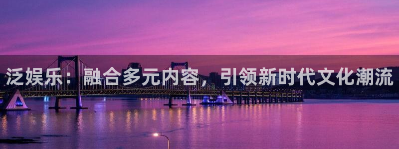 摩登7登录官网：泛娱乐：融合多元内容，引领新时代文化潮流
