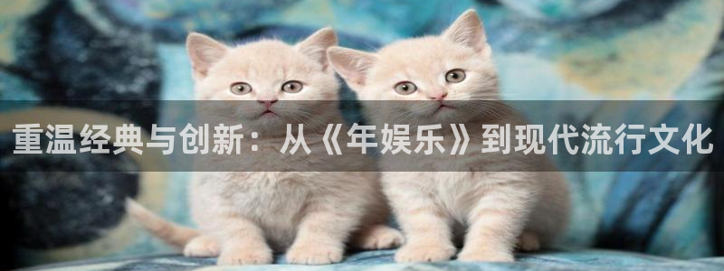 摩登7 lite注册：重温经典与创新：从《年娱乐》到现代流行文化